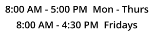 8:00 AM - 5:00 PM  Mon - Thurs 8:00 AM - 4:30 PM  Fridays